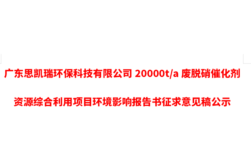 廣東思凱瑞環(huán)?？萍加邢薰?0000t/a廢脫硝催化劑資源綜合利用項(xiàng)目環(huán)境影響報(bào)告書(shū)征求意見(jiàn)稿公示